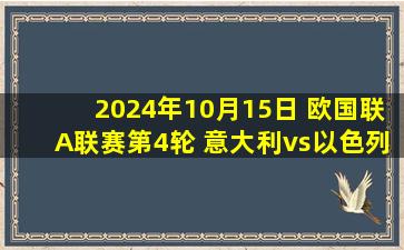 2024年10月15日 欧国联A联赛第4轮 意大利vs以色列 全场录像